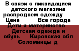 В связи с ликвидацией детского магазина распродаем одежду!!! › Цена ­ 500 - Все города Дети и материнство » Детская одежда и обувь   . Кировская обл.,Соломинцы д.